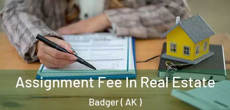  Assignment Fee In Real Estate Badger ( AK )