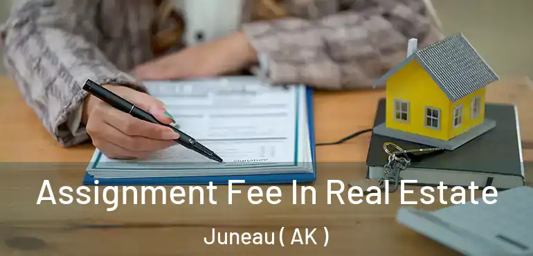 Assignment Fee In Real Estate Juneau ( AK )