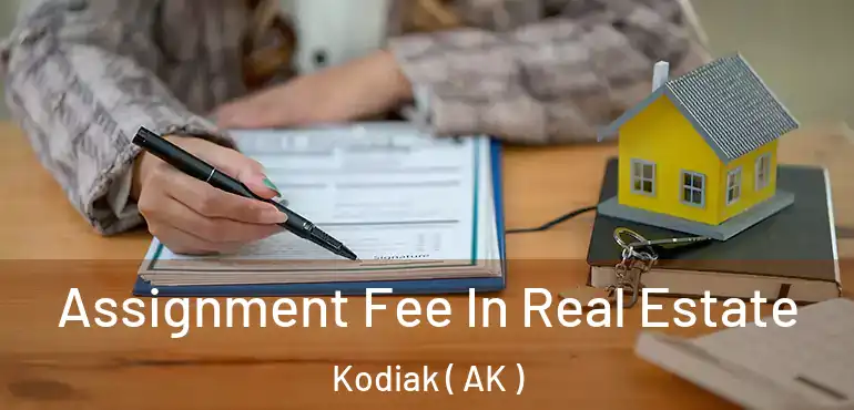 Assignment Fee In Real Estate Kodiak ( AK )