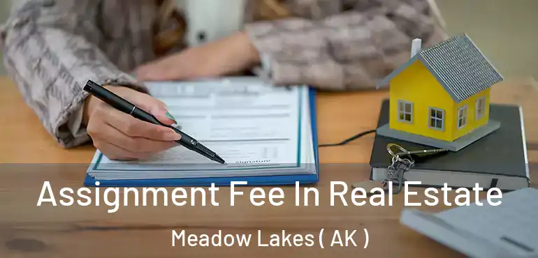  Assignment Fee In Real Estate Meadow Lakes ( AK )