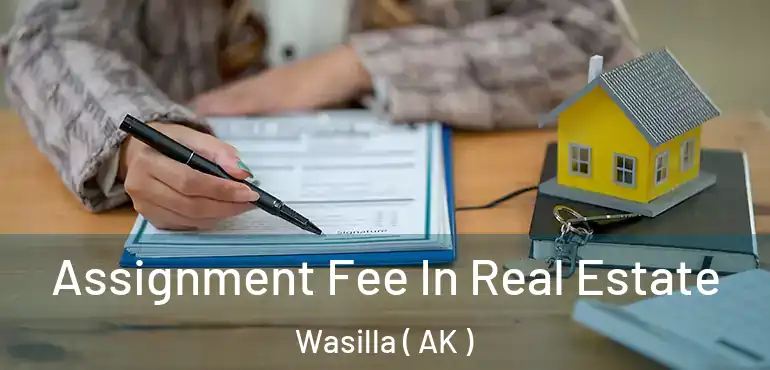 Assignment Fee In Real Estate Wasilla ( AK )