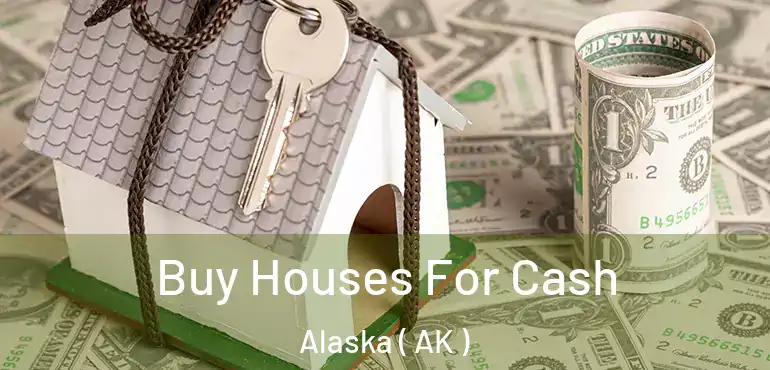 Buy Houses For Cash Alaska ( AK )