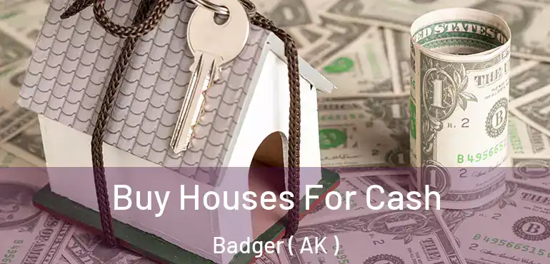Buy Houses For Cash Badger ( AK )