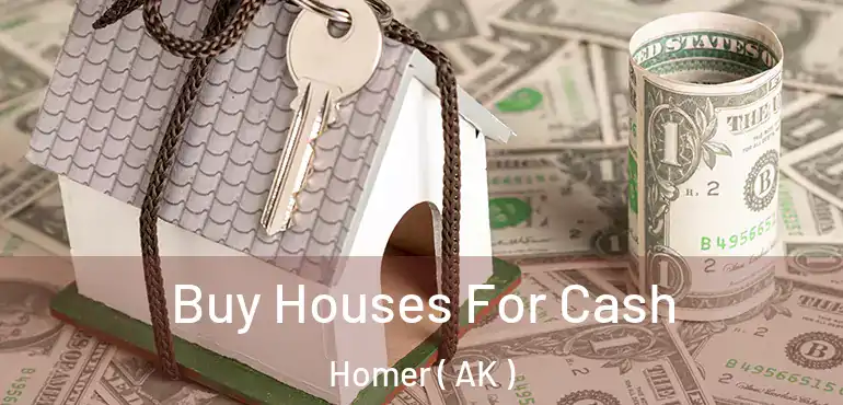 Buy Houses For Cash Homer ( AK )