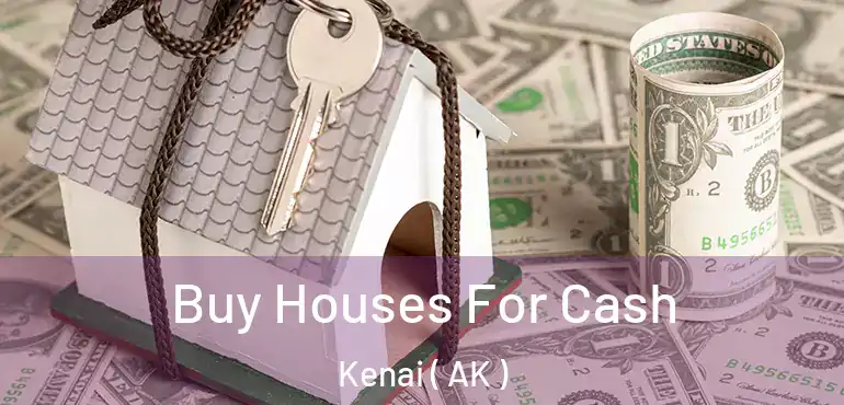 Buy Houses For Cash Kenai ( AK )