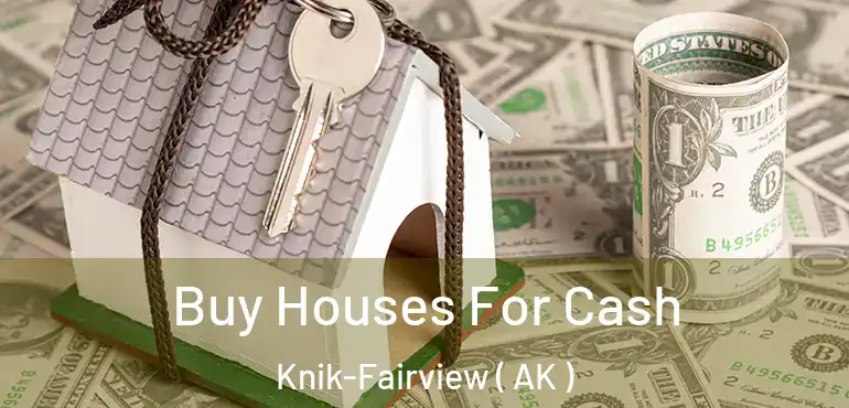  Buy Houses For Cash Knik-Fairview ( AK )