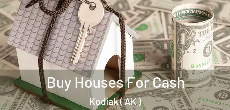 Buy Houses For Cash Kodiak ( AK )