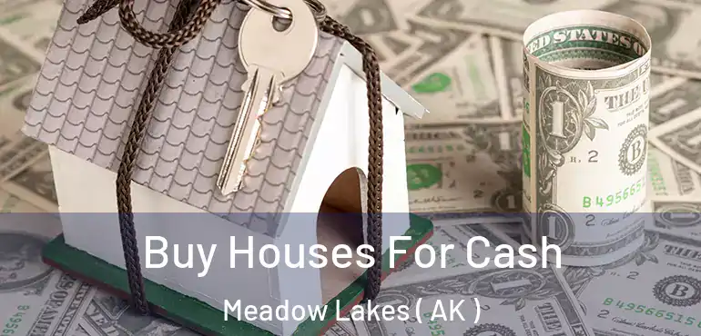  Buy Houses For Cash Meadow Lakes ( AK )