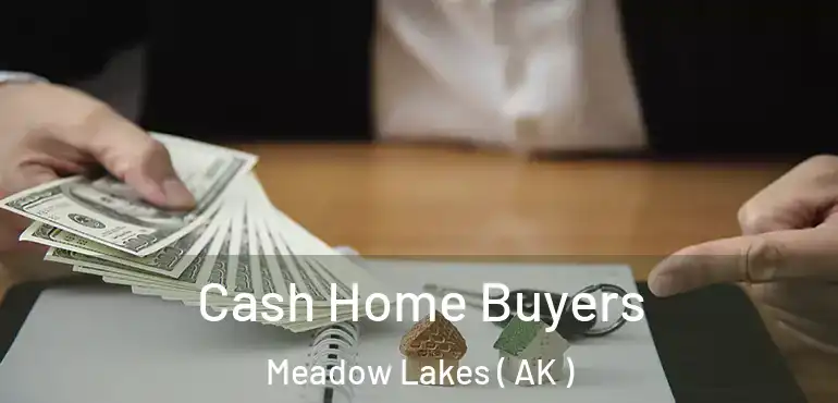  Cash Home Buyers Meadow Lakes ( AK )