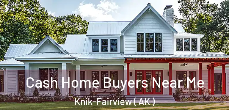 Cash Home Buyers Near Me Knik-Fairview ( AK )