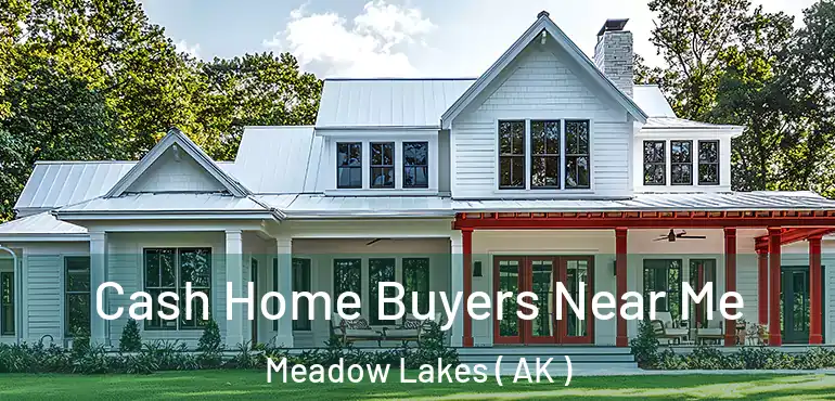 Cash Home Buyers Near Me Meadow Lakes ( AK )