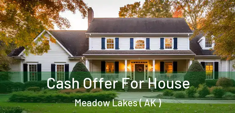 Cash Offer For House Meadow Lakes ( AK )