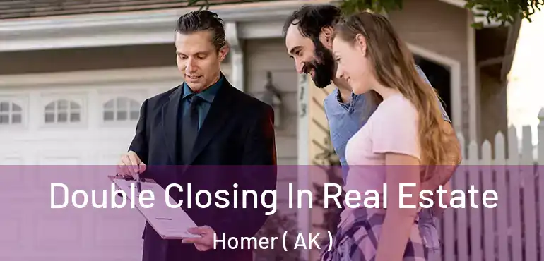 Double Closing In Real Estate Homer ( AK )