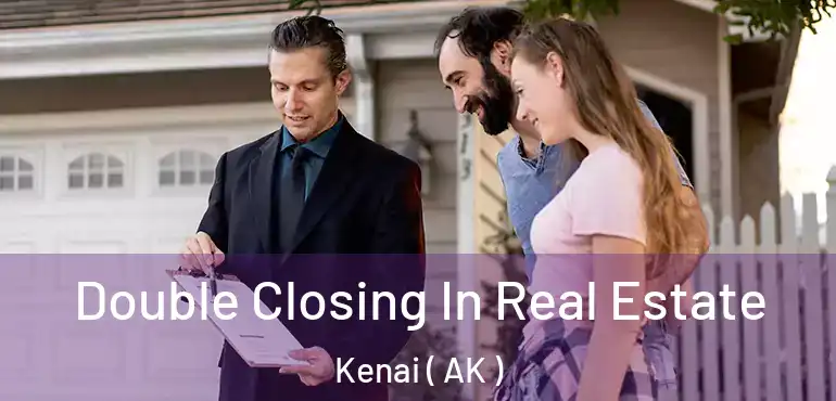 Double Closing In Real Estate Kenai ( AK )