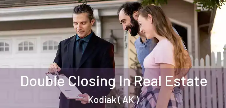 Double Closing In Real Estate Kodiak ( AK )