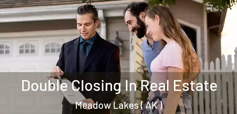  Double Closing In Real Estate Meadow Lakes ( AK )