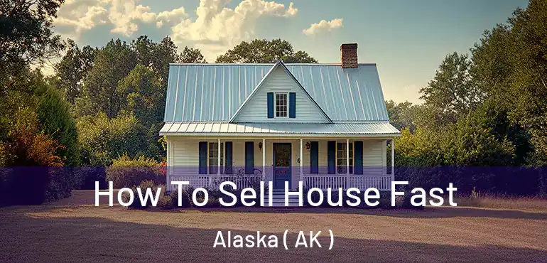 How To Sell House Fast Alaska ( AK )