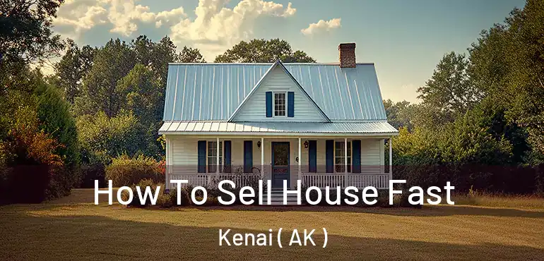 How To Sell House Fast Kenai ( AK )