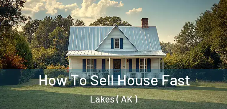  How To Sell House Fast Lakes ( AK )