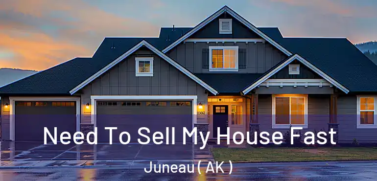 Need To Sell My House Fast Juneau ( AK )