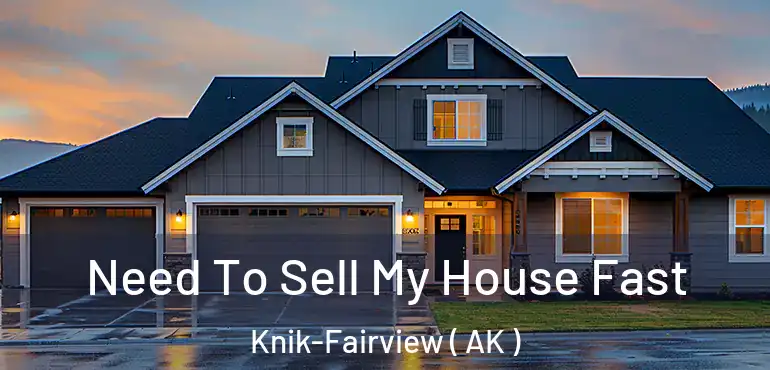  Need To Sell My House Fast Knik-Fairview ( AK )