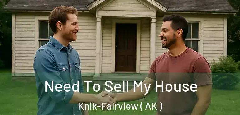  Need To Sell My House Knik-Fairview ( AK )
