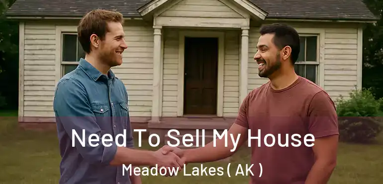  Need To Sell My House Meadow Lakes ( AK )