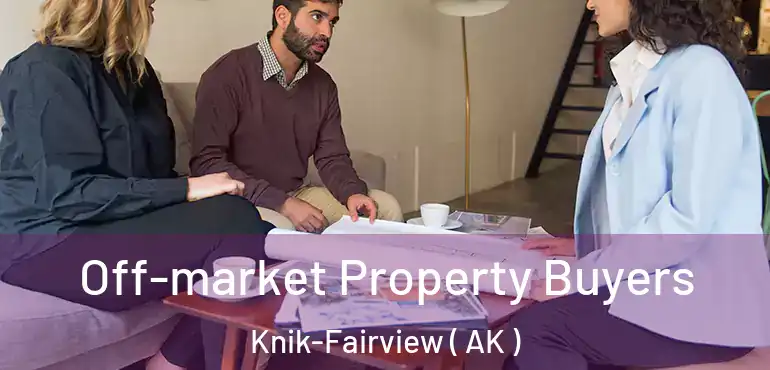 Off-market Property Buyers Knik-Fairview ( AK )