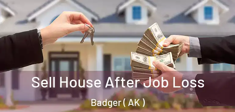 Sell House After Job Loss Badger ( AK )