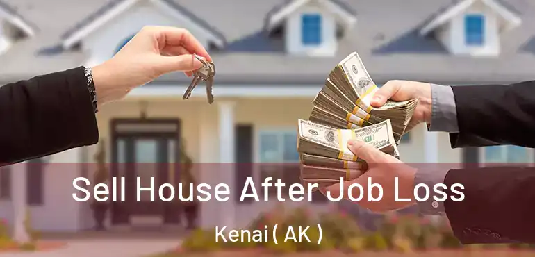  Sell House After Job Loss Kenai ( AK )