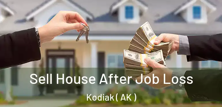Sell House After Job Loss Kodiak ( AK )