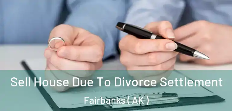  Sell House Due To Divorce Settlement Fairbanks ( AK )