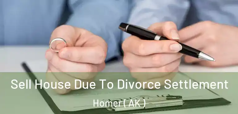 Sell House Due To Divorce Settlement Homer ( AK )