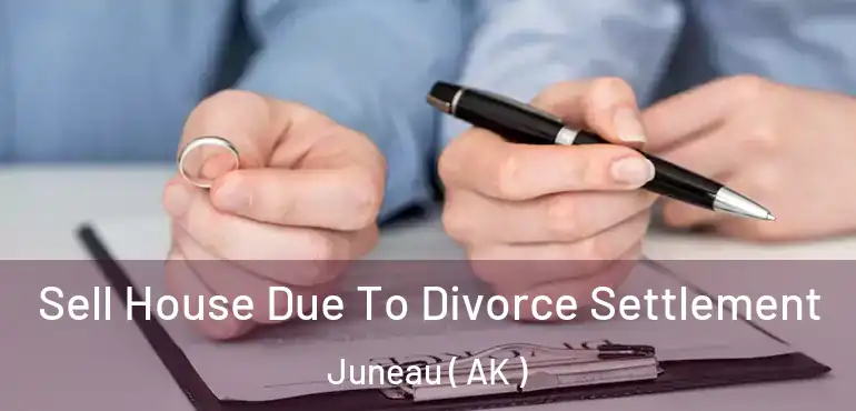 Sell House Due To Divorce Settlement Juneau ( AK )