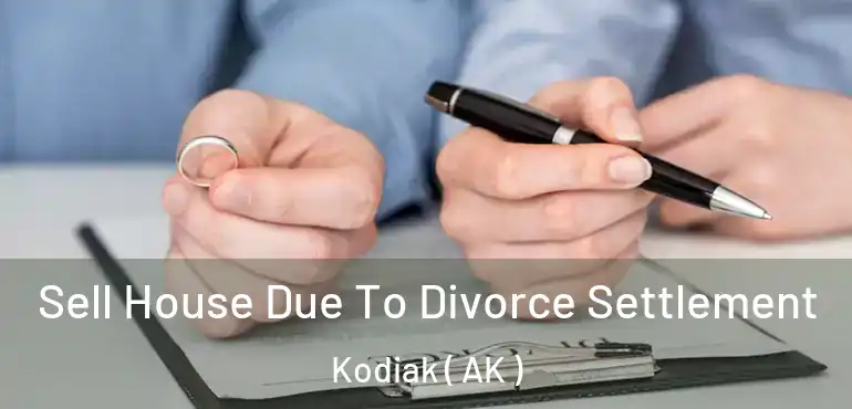 Sell House Due To Divorce Settlement Kodiak ( AK )