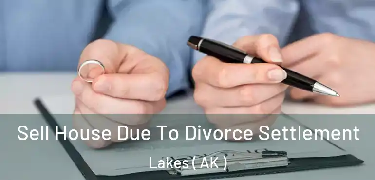  Sell House Due To Divorce Settlement Lakes ( AK )