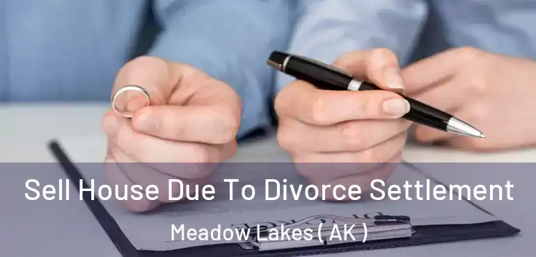  Sell House Due To Divorce Settlement Meadow Lakes ( AK )