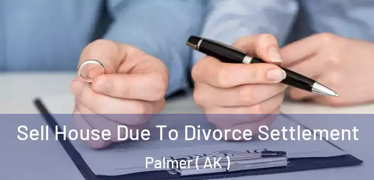 Sell House Due To Divorce Settlement Palmer ( AK )