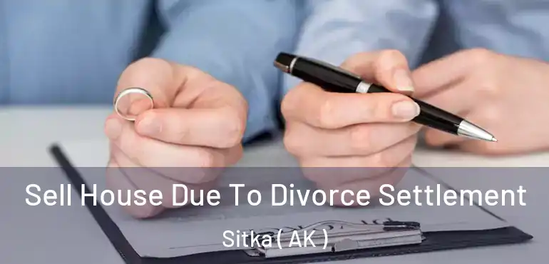  Sell House Due To Divorce Settlement Sitka ( AK )