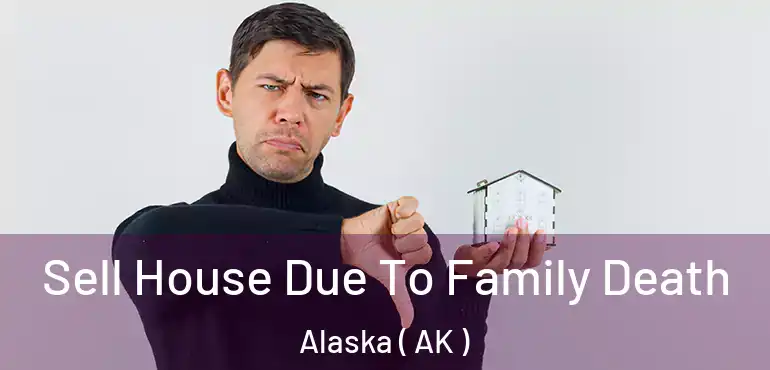  Sell House Due To Family Death Alaska ( AK )