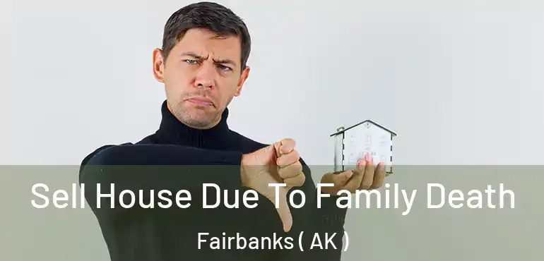Sell House Due To Family Death Fairbanks ( AK )