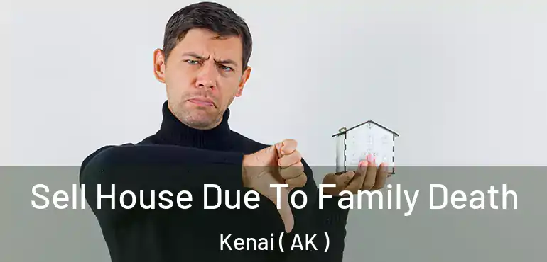  Sell House Due To Family Death Kenai ( AK )