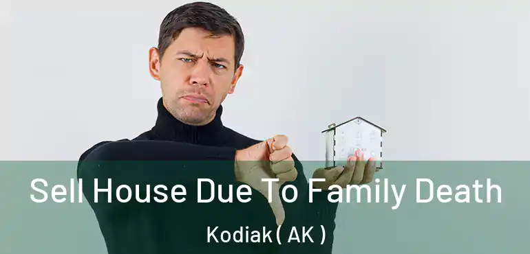  Sell House Due To Family Death Kodiak ( AK )