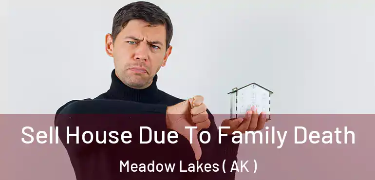 Sell House Due To Family Death Meadow Lakes ( AK )