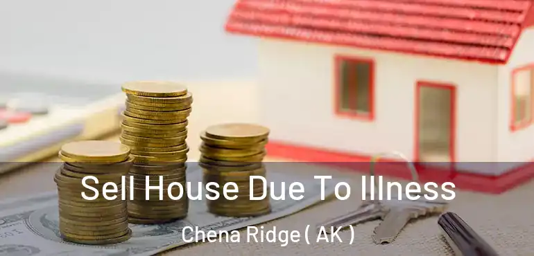 Sell House Due To Illness Chena Ridge ( AK )