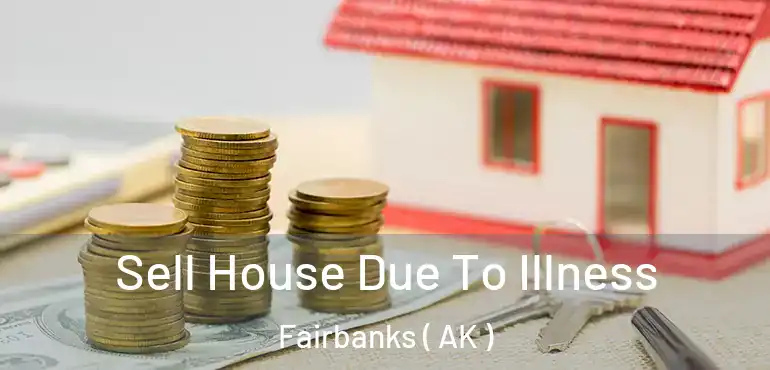  Sell House Due To Illness Fairbanks ( AK )