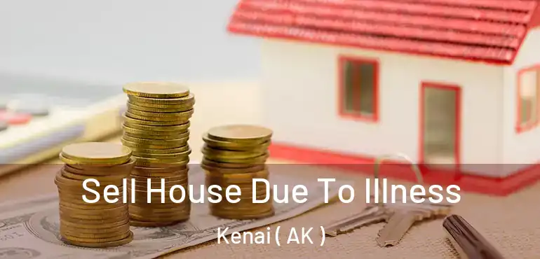  Sell House Due To Illness Kenai ( AK )