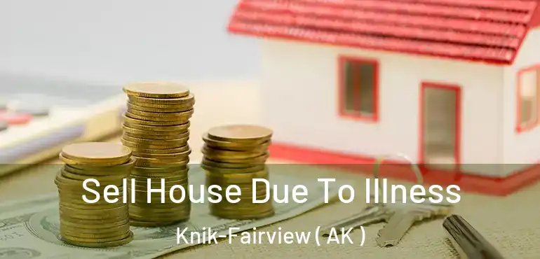 Sell House Due To Illness Knik-Fairview ( AK )