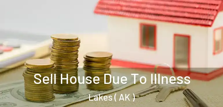  Sell House Due To Illness Lakes ( AK )