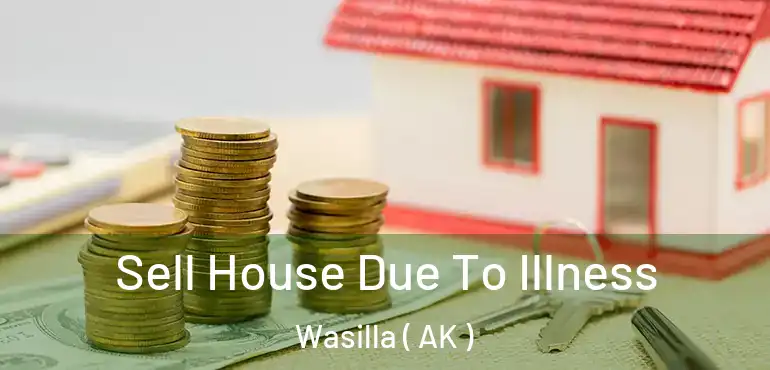 Sell House Due To Illness Wasilla ( AK )
